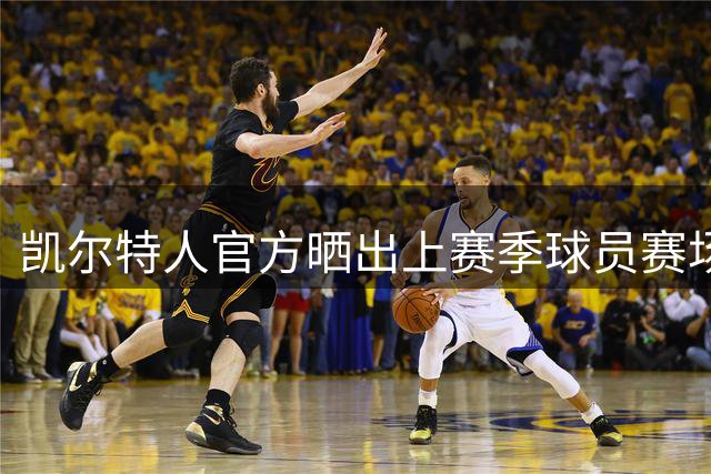 凯尔特人官方晒出上赛季球员赛场精彩瞬间