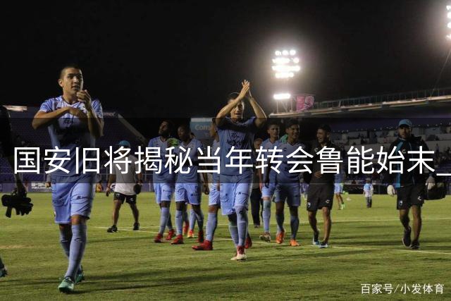 国安旧将揭秘当年转会鲁能始末 难忘米卢知遇之恩