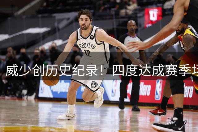 威少创历史纪录！四度达成赛季场均三双 一骑绝尘领跑联盟