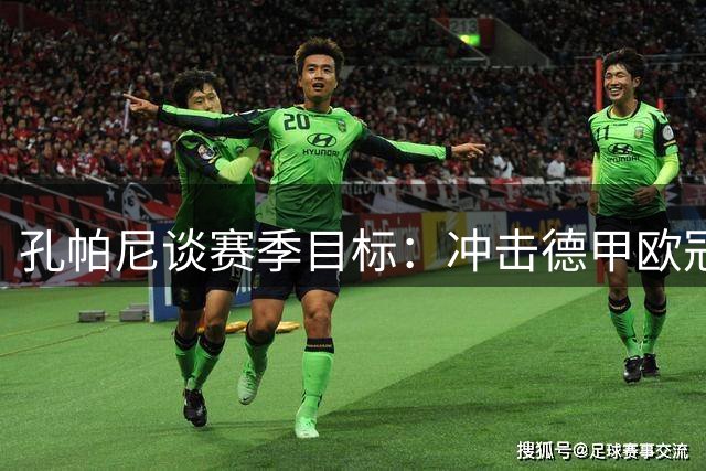 孔帕尼谈赛季目标：冲击德甲欧冠德国杯冠军，甚至每场比赛都想赢