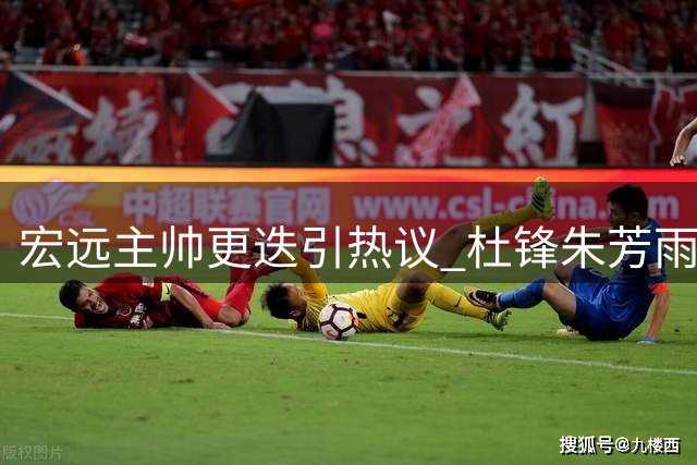 宏远主帅更迭引热议 杜锋朱芳雨去向成谜