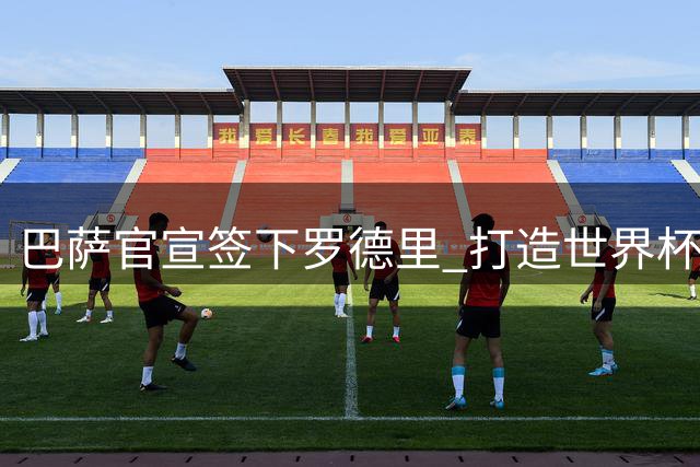 巴萨官宣签下罗德里 打造世界杯冠军级中场铁三角