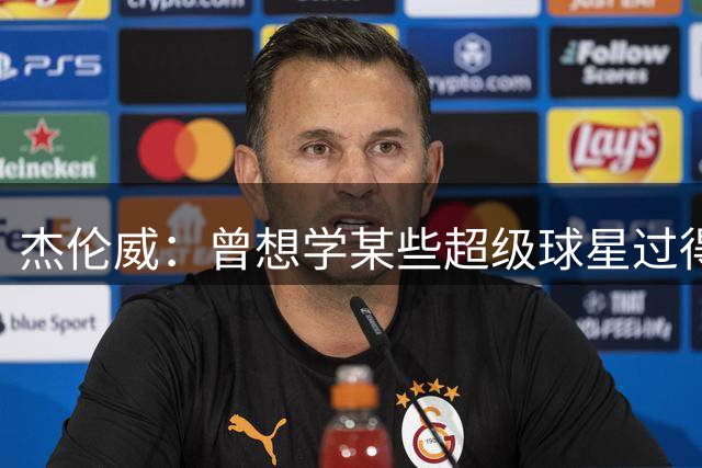 杰伦威：曾想学某些超级球星过得纸醉金迷 结果自己财务告急