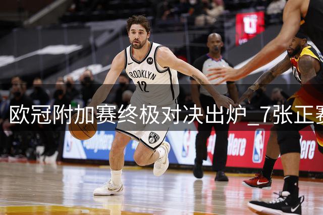 欧冠附加赛终极对决出炉 7张正赛门票花落谁家