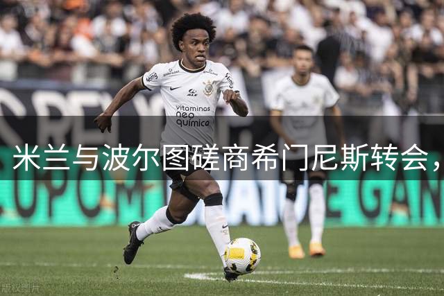 米兰与波尔图磋商希门尼斯转会，恩博洛成多队追逐目标