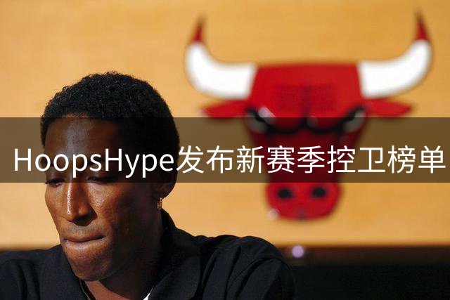HoopsHype发布新赛季控卫榜单：亚历山大登顶东契奇紧随