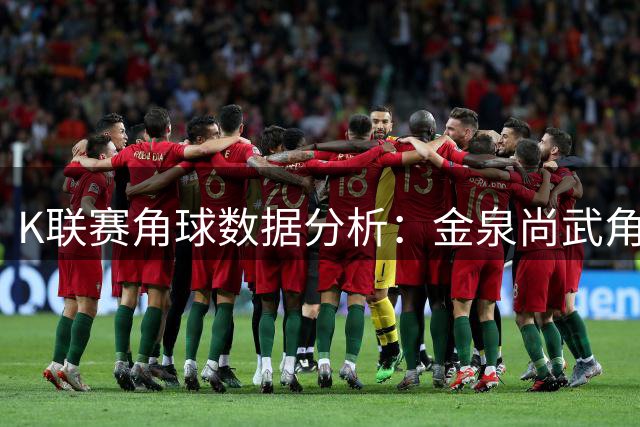 K联赛角球数据分析：金泉尚武角球能力突出