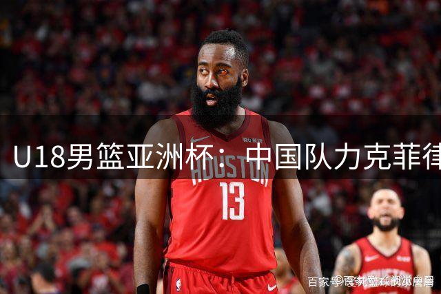 U18男篮亚洲杯：中国队力克菲律宾晋级四强